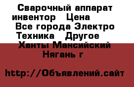 Сварочный аппарат инвентор › Цена ­ 500 - Все города Электро-Техника » Другое   . Ханты-Мансийский,Нягань г.